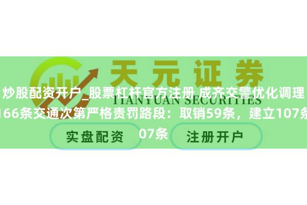 炒股配资开户_股票杠杆官方注册 成齐交警优化调理166条交通次第严格责罚路段：取销59条，建立107条