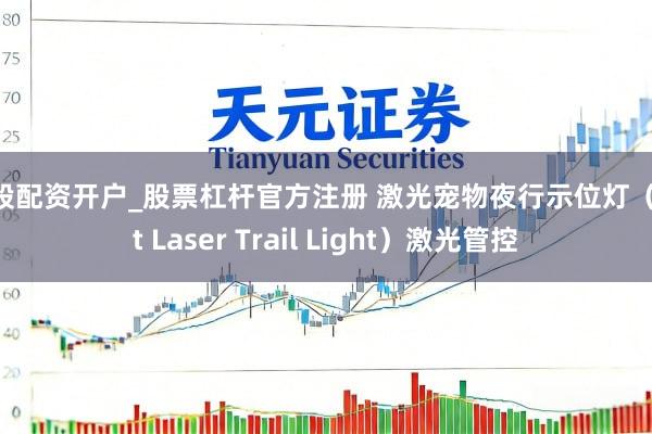 炒股配资开户_股票杠杆官方注册 激光宠物夜行示位灯（Pet Laser Trail Light）激光管控