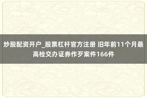 炒股配资开户_股票杠杆官方注册 旧年前11个月最高检交办证券作歹案件166件
