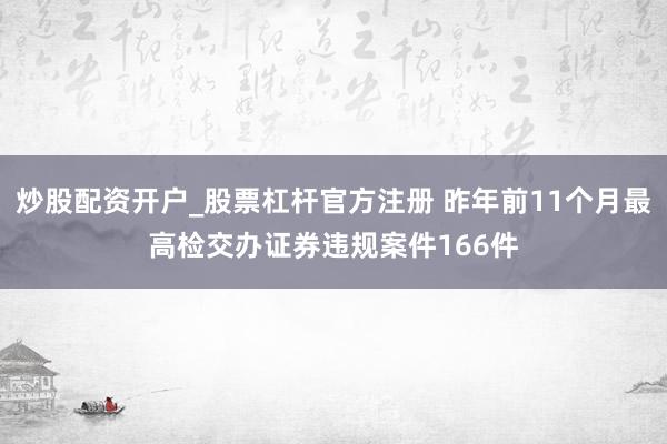 炒股配资开户_股票杠杆官方注册 昨年前11个月最高检交办证券违规案件166件