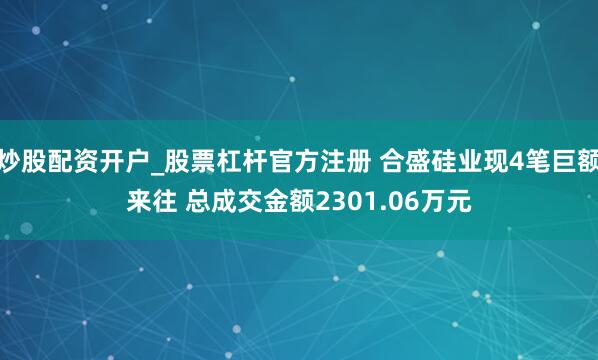 炒股配资开户_股票杠杆官方注册 合盛硅业现4笔巨额来往 总成交金额2301.06万元
