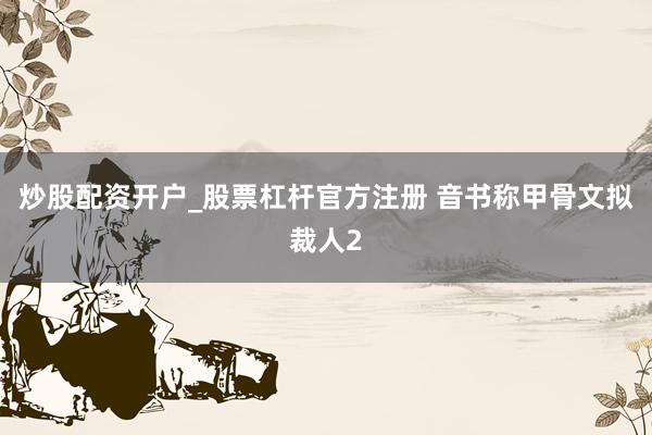 炒股配资开户_股票杠杆官方注册 音书称甲骨文拟裁人2