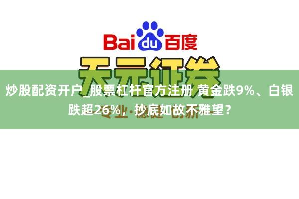 炒股配资开户_股票杠杆官方注册 黄金跌9%、白银跌超26%，抄底如故不雅望？