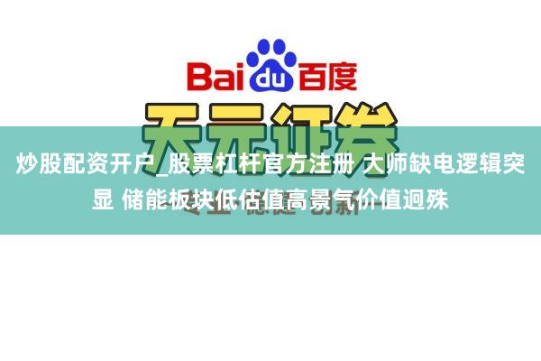 炒股配资开户_股票杠杆官方注册 大师缺电逻辑突显 储能板块低估值高景气价值迥殊