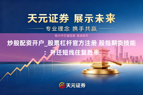 炒股配资开户_股票杠杆官方注册 股指期货技能：升迁短线往复胜率
