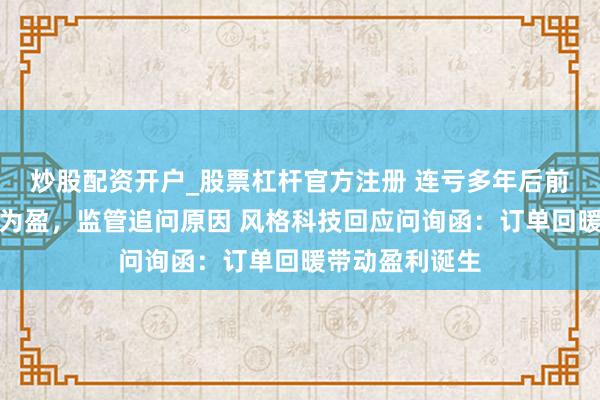炒股配资开户_股票杠杆官方注册 连亏多年后前年四季度扭亏为盈，监管追问原因 风格科技回应问询函：订单回暖带动盈利诞生